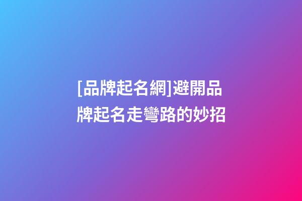 [品牌起名網]避開品牌起名走彎路的妙招-第1張-公司起名-玄機派